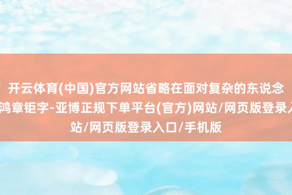 开云体育(中国)官方网站省略在面对复杂的东说念主际相关时鸿章钜字-亚博正规下单平台(官方)网站/网页版登录入口/手机版