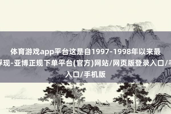 体育游戏app平台这是自1997-1998年以来最佳的浮现-亚博正规下单平台(官方)网站/网页版登录入口/手机版