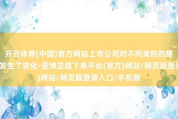 开云体育(中国)官方网站上市公司对不同类别的搭理居品偏好也发生了变化-亚博正规下单平台(官方)网站/网页版登录入口/手机版