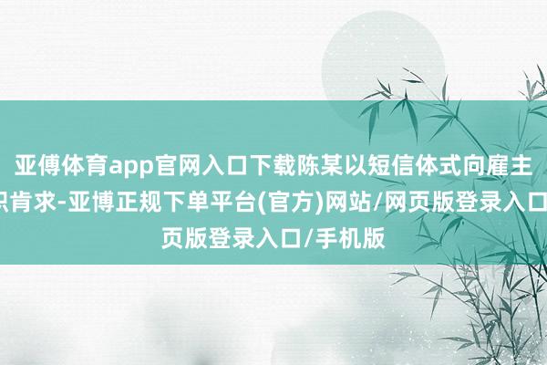 亚傅体育app官网入口下载陈某以短信体式向雇主建议辞职肯求-亚博正规下单平台(官方)网站/网页版登录入口/手机版