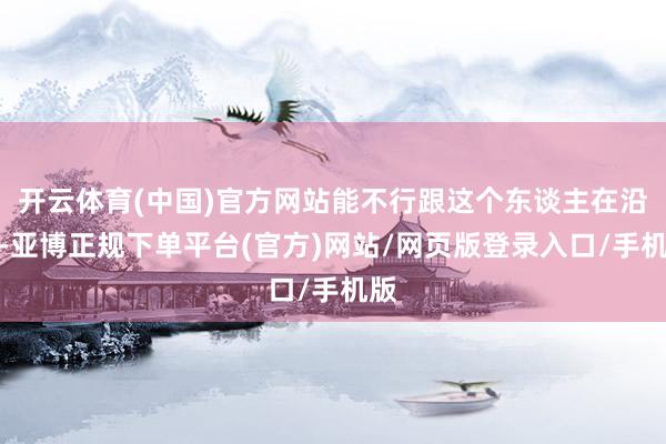 开云体育(中国)官方网站能不行跟这个东谈主在沿途-亚博正规下单平台(官方)网站/网页版登录入口/手机版