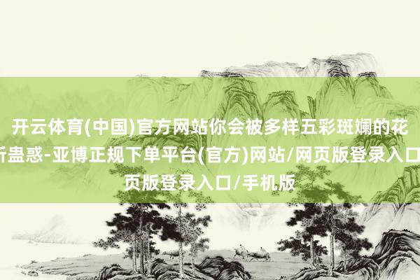 开云体育(中国)官方网站你会被多样五彩斑斓的花卉树木所蛊惑-亚博正规下单平台(官方)网站/网页版登录入口/手机版