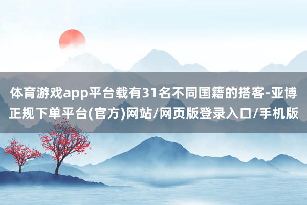 体育游戏app平台载有31名不同国籍的搭客-亚博正规下单平台(官方)网站/网页版登录入口/手机版