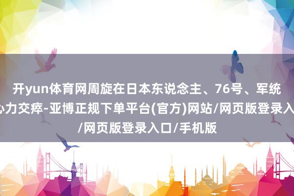 开yun体育网周旋在日本东说念主、76号、军统的夹缝中心力交瘁-亚博正规下单平台(官方)网站/网页版登录入口/手机版