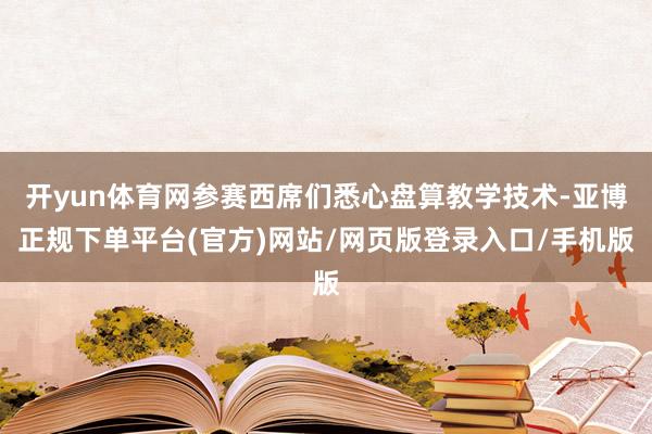 开yun体育网参赛西席们悉心盘算教学技术-亚博正规下单平台(官方)网站/网页版登录入口/手机版