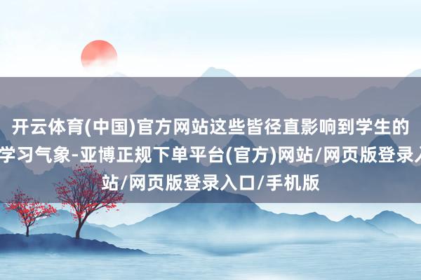 开云体育(中国)官方网站这些皆径直影响到学生的躯壳健康和学习气象-亚博正规下单平台(官方)网站/网页版登录入口/手机版