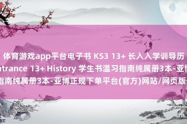 体育游戏app平台电子书 KS3 13+ 长入入学训导历史良友 Common Entrance 13+ History 学生书温习指南纯属册3本-亚博正规下单平台(官方)网站/网页版登录入口/手机版