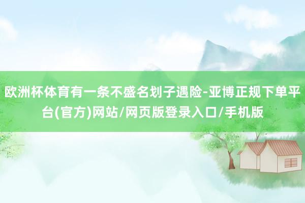 欧洲杯体育有一条不盛名划子遇险-亚博正规下单平台(官方)网站/网页版登录入口/手机版