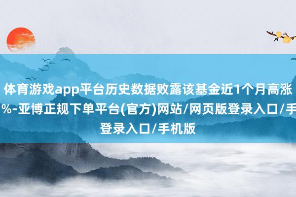 体育游戏app平台历史数据败露该基金近1个月高涨0.53%-亚博正规下单平台(官方)网站/网页版登录入口/手机版
