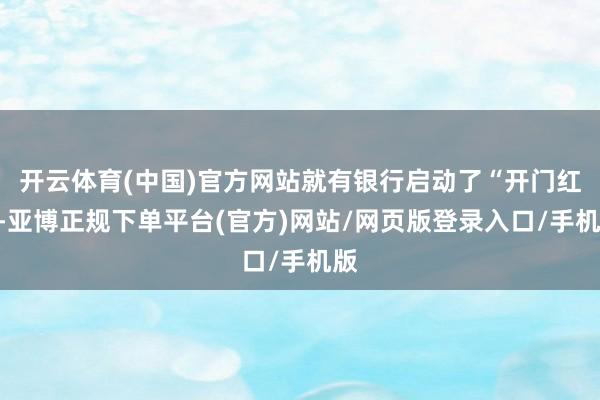 开云体育(中国)官方网站就有银行启动了“开门红”-亚博正规下单平台(官方)网站/网页版登录入口/手机版