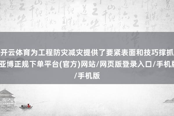 开云体育为工程防灾减灾提供了要紧表面和技巧撑抓-亚博正规下单平台(官方)网站/网页版登录入口/手机版