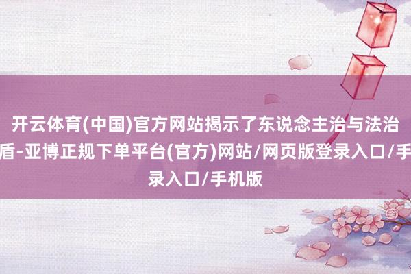 开云体育(中国)官方网站揭示了东说念主治与法治的矛盾-亚博正规下单平台(官方)网站/网页版登录入口/手机版