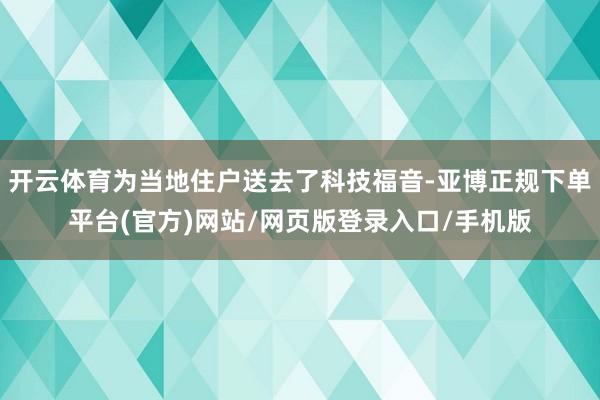 开云体育为当地住户送去了科技福音-亚博正规下单平台(官方)网站/网页版登录入口/手机版