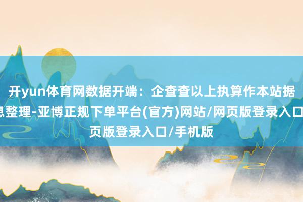 开yun体育网数据开端：企查查以上执算作本站据公开信息整理-亚博正规下单平台(官方)网站/网页版登录入口/手机版