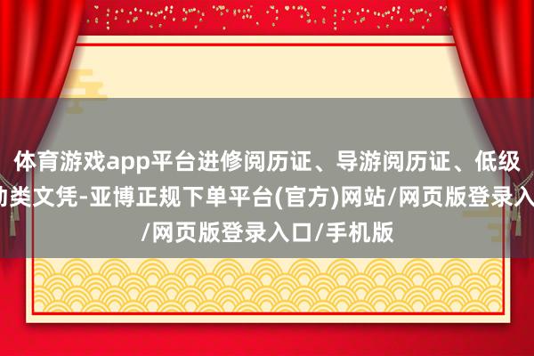 体育游戏app平台进修阅历证、导游阅历证、低级管帐等劳动类文凭-亚博正规下单平台(官方)网站/网页版登录入口/手机版