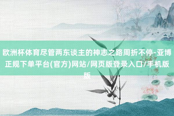 欧洲杯体育尽管两东谈主的神志之路周折不停-亚博正规下单平台(官方)网站/网页版登录入口/手机版