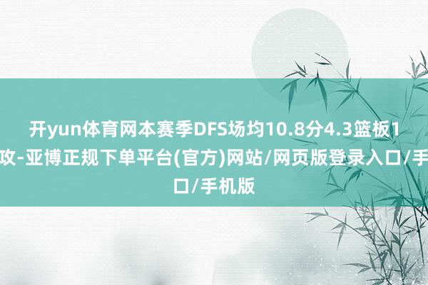 开yun体育网本赛季DFS场均10.8分4.3篮板1.6助攻-亚博正规下单平台(官方)网站/网页版登录入口/手机版