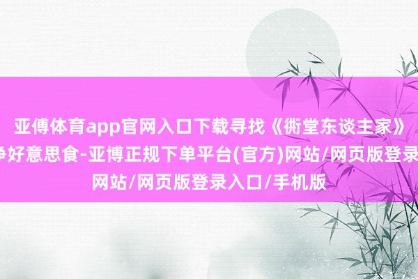 亚傅体育app官网入口下载寻找《衖堂东谈主家》的风情和结净好意思食-亚博正规下单平台(官方)网站/网页版登录入口/手机版