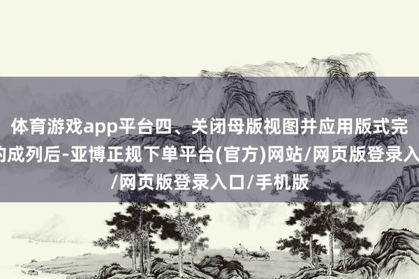 体育游戏app平台四、关闭母版视图并应用版式完成占位符的成列后-亚博正规下单平台(官方)网站/网页版登录入口/手机版