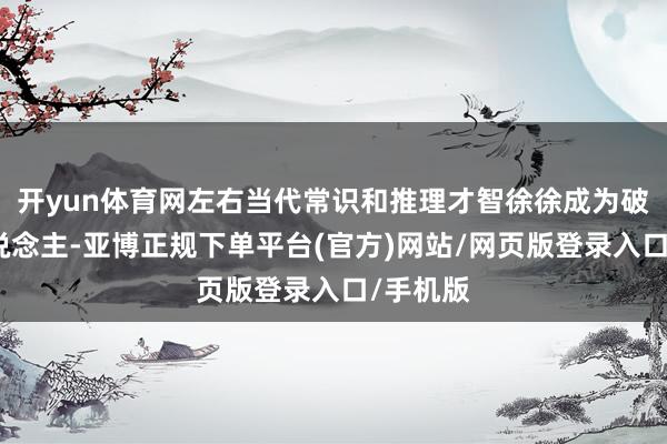 开yun体育网左右当代常识和推理才智徐徐成为破案高东说念主-亚博正规下单平台(官方)网站/网页版登录入口/手机版