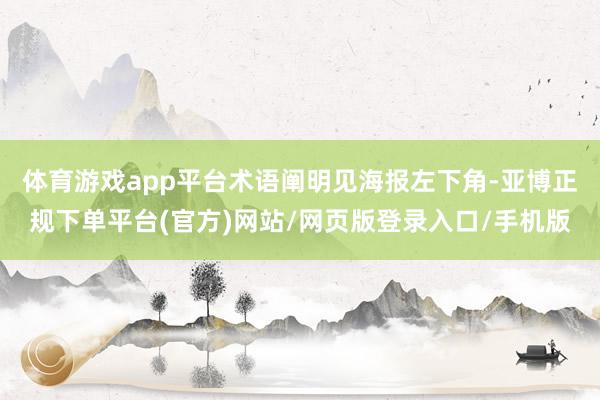 体育游戏app平台术语阐明见海报左下角-亚博正规下单平台(官方)网站/网页版登录入口/手机版