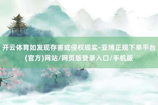 开云体育如发现存害或侵权现实-亚博正规下单平台(官方)网站/网页版登录入口/手机版