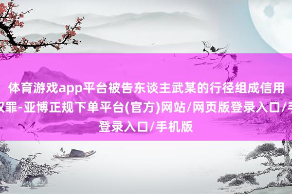体育游戏app平台被告东谈主武某的行径组成信用卡驾驭罪-亚博正规下单平台(官方)网站/网页版登录入口/手机版