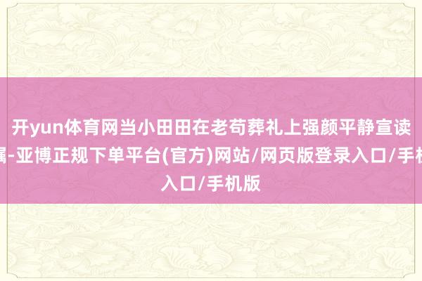 开yun体育网当小田田在老苟葬礼上强颜平静宣读遗嘱-亚博正规下单平台(官方)网站/网页版登录入口/手机版
