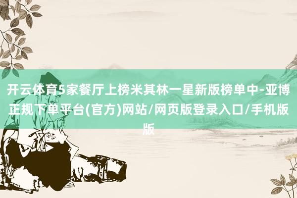 开云体育5家餐厅上榜米其林一星新版榜单中-亚博正规下单平台(官方)网站/网页版登录入口/手机版
