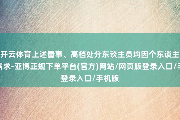开云体育上述董事、高档处分东谈主员均因个东谈主资金需求-亚博正规下单平台(官方)网站/网页版登录入口/手机版