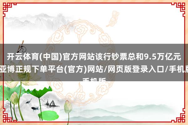 开云体育(中国)官方网站该行钞票总和9.5万亿元-亚博正规下单平台(官方)网站/网页版登录入口/手机版
