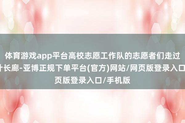 体育游戏app平台高校志愿工作队的志愿者们走过三十六计长廊-亚博正规下单平台(官方)网站/网页版登录入口/手机版
