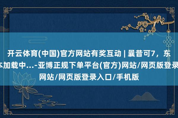 开云体育(中国)官方网站有奖互动 | 曩昔可7，东谈主生新副本加载中...-亚博正规下单平台(官方)网站/网页版登录入口/手机版