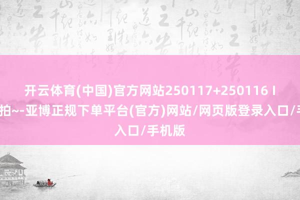 开云体育(中国)官方网站250117+250116 IVE 饭拍~-亚博正规下单平台(官方)网站/网页版登录入口/手机版