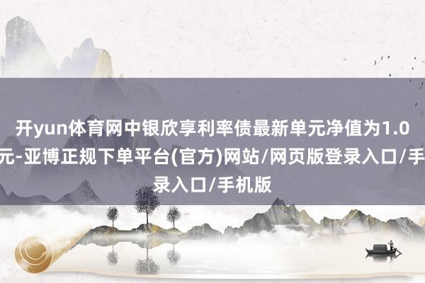 开yun体育网中银欣享利率债最新单元净值为1.0416元-亚博正规下单平台(官方)网站/网页版登录入口/手机版