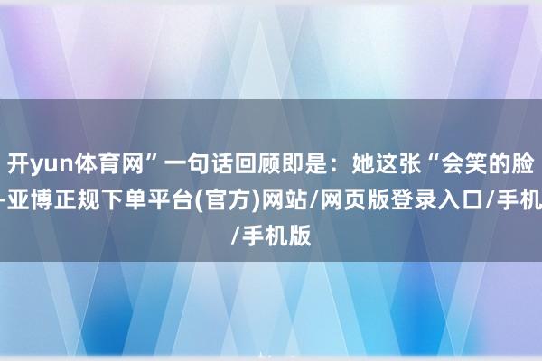 开yun体育网”一句话回顾即是：她这张“会笑的脸”-亚博正规下单平台(官方)网站/网页版登录入口/手机版