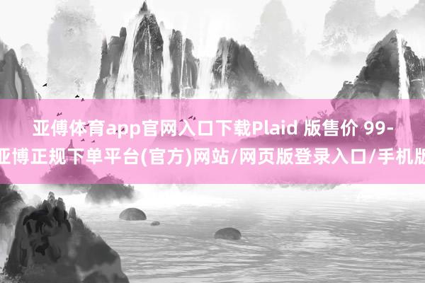 亚傅体育app官网入口下载Plaid 版售价 99-亚博正规下单平台(官方)网站/网页版登录入口/手机版