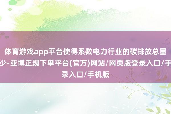 体育游戏app平台使得系数电力行业的碳排放总量在减少-亚博正规下单平台(官方)网站/网页版登录入口/手机版