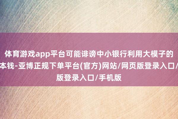 体育游戏app平台可能诽谤中小银行利用大模子的门槛和本钱-亚博正规下单平台(官方)网站/网页版登录入口/手机版