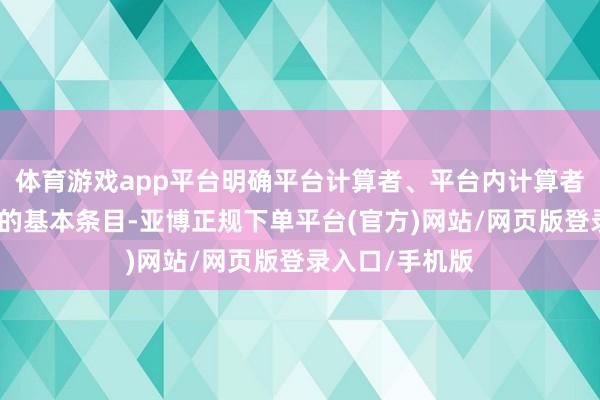 体育游戏app平台明确平台计算者、平台内计算者照章自主订价的基本条目-亚博正规下单平台(官方)网站/网页版登录入口/手机版