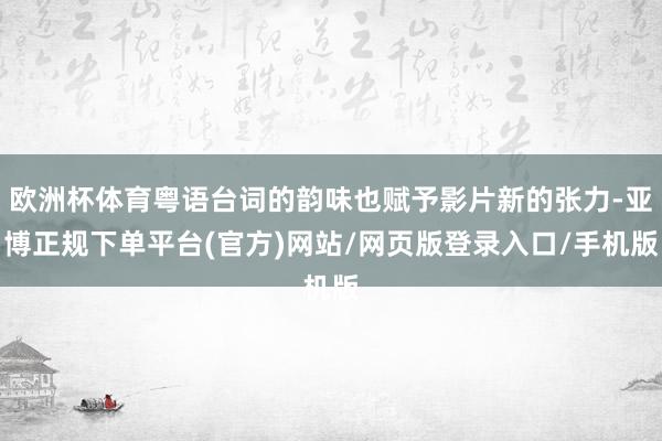 欧洲杯体育粤语台词的韵味也赋予影片新的张力-亚博正规下单平台(官方)网站/网页版登录入口/手机版