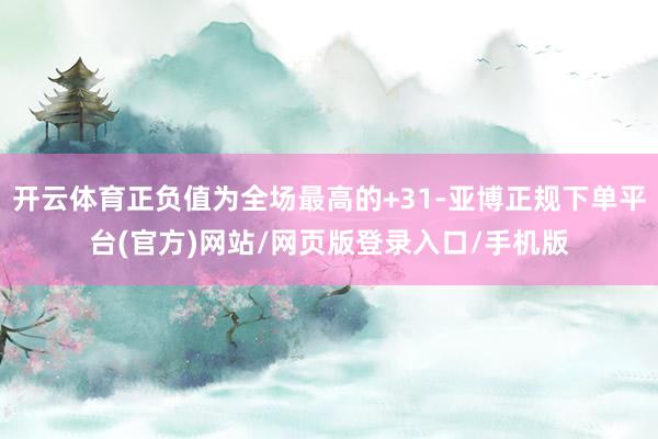开云体育正负值为全场最高的+31-亚博正规下单平台(官方)网站/网页版登录入口/手机版