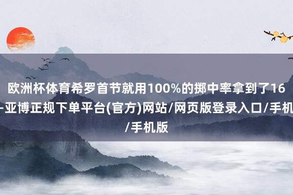 欧洲杯体育希罗首节就用100%的掷中率拿到了16分-亚博正规下单平台(官方)网站/网页版登录入口/手机版