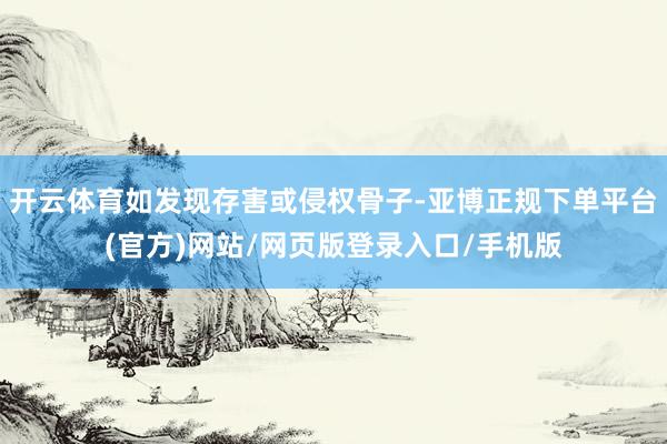 开云体育如发现存害或侵权骨子-亚博正规下单平台(官方)网站/网页版登录入口/手机版