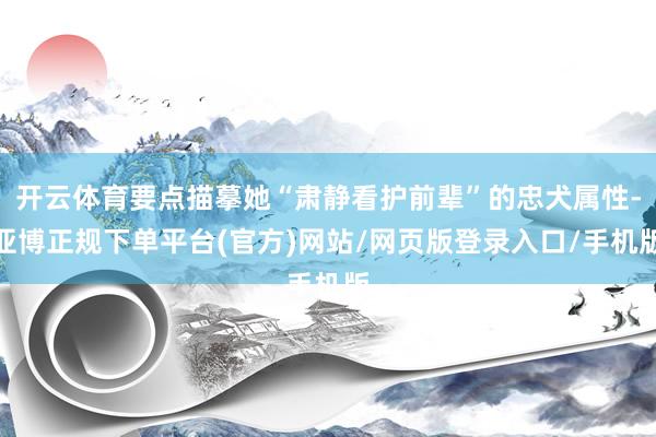 开云体育要点描摹她“肃静看护前辈”的忠犬属性-亚博正规下单平台(官方)网站/网页版登录入口/手机版
