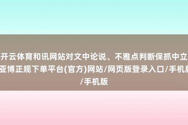 开云体育和讯网站对文中论说、不雅点判断保抓中立-亚博正规下单平台(官方)网站/网页版登录入口/手机版