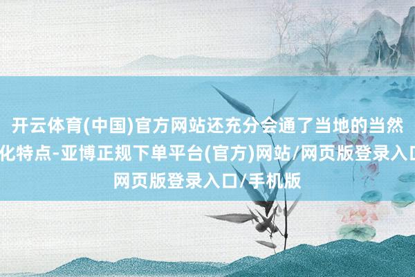 开云体育(中国)官方网站还充分会通了当地的当然步地和文化特点-亚博正规下单平台(官方)网站/网页版登录入口/手机版