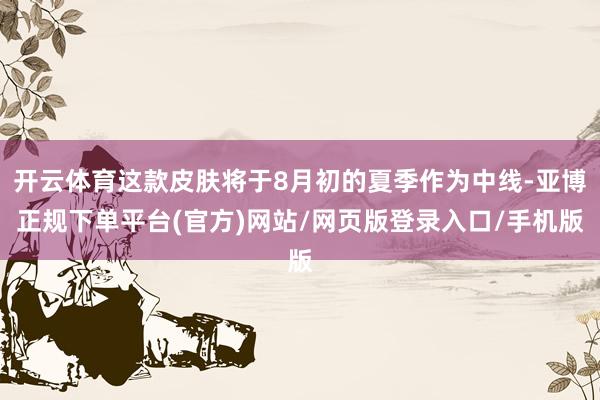 开云体育这款皮肤将于8月初的夏季作为中线-亚博正规下单平台(官方)网站/网页版登录入口/手机版