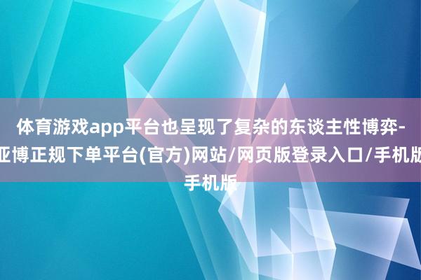 体育游戏app平台也呈现了复杂的东谈主性博弈-亚博正规下单平台(官方)网站/网页版登录入口/手机版