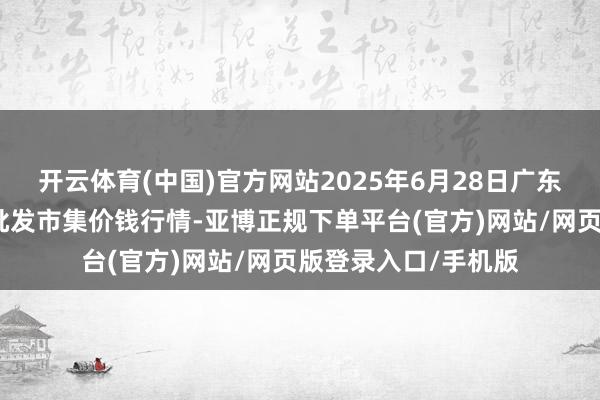 开云体育(中国)官方网站2025年6月28日广东江门水产冻品副食批发市集价钱行情-亚博正规下单平台(官方)网站/网页版登录入口/手机版